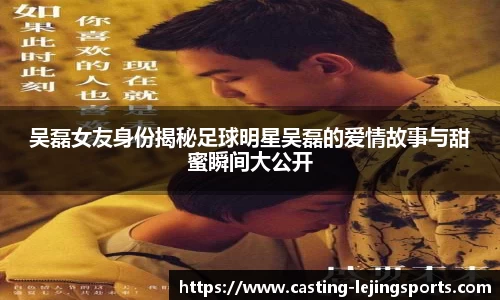 吴磊女友身份揭秘足球明星吴磊的爱情故事与甜蜜瞬间大公开